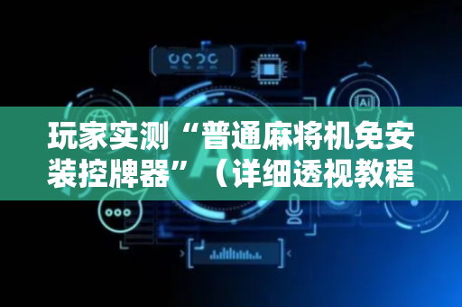 玩家实测“普通麻将机免安装控牌器”（详细透视教程）-哔哩哔哩