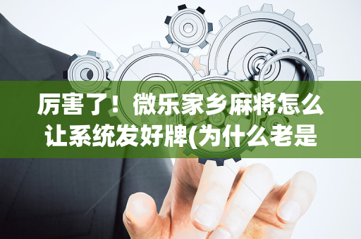 厉害了！微乐家乡麻将怎么让系统发好牌(为什么老是输呢)