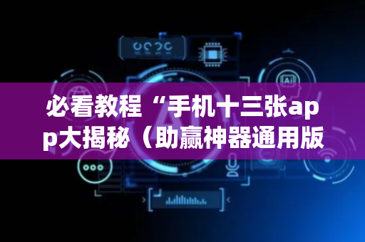 必看教程“手机十三张app大揭秘（助赢神器通用版）