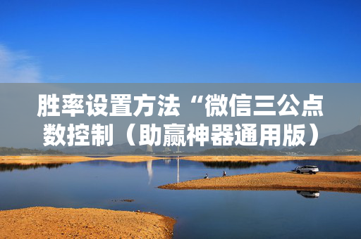 胜率设置方法“微信三公点数控制（助赢神器通用版）