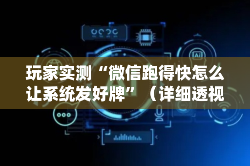 玩家实测“微信跑得快怎么让系统发好牌”（详细透视教程）-哔哩哔哩