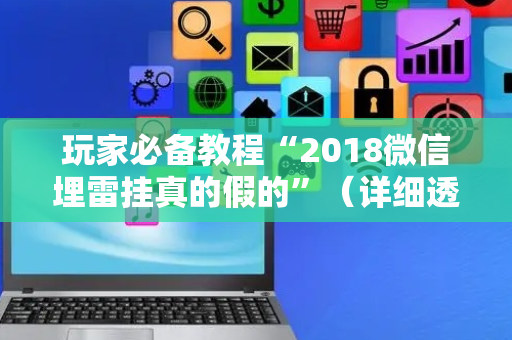 玩家必备教程“2018微信埋雷挂真的假的”（详细透视教程）-哔哩哔哩