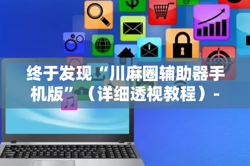 终于发现“川麻圈辅助器手机版”（详细透视教程）-哔哩哔哩