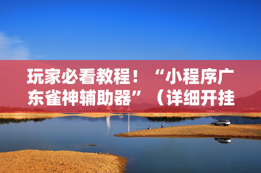玩家必看教程！“小程序广东雀神辅助器”（详细开挂教程）-哔哩哔哩