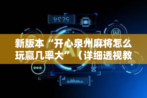 新版本“开心泉州麻将怎么玩赢几率大”（详细透视教程）-哔哩哔哩