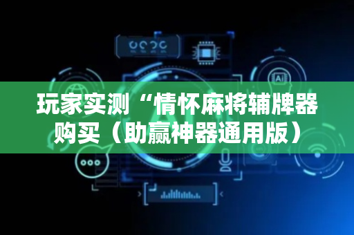 玩家实测“情怀麻将辅牌器购买（助赢神器通用版）
