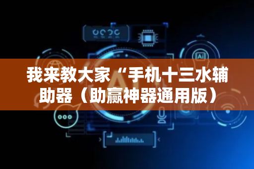 我来教大家“手机十三水辅助器（助赢神器通用版）