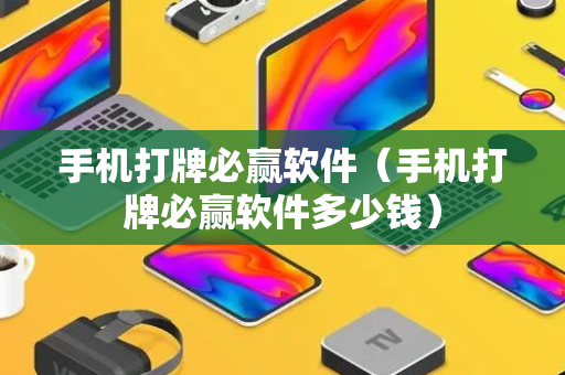 手机打牌必赢软件（手机打牌必赢软件多少钱）
