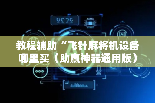 教程辅助“飞针麻将机设备哪里买（助赢神器通用版）