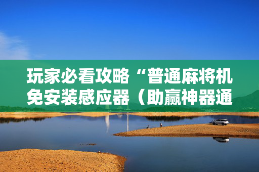 玩家必看攻略“普通麻将机免安装感应器（助赢神器通用版）