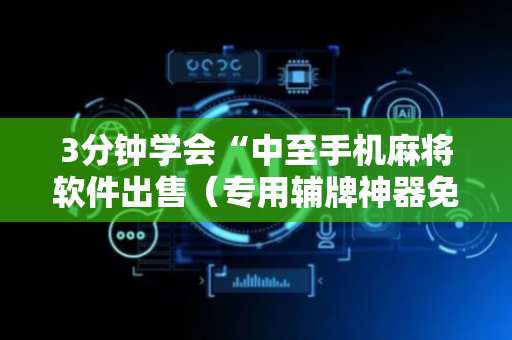 3分钟学会“中至手机麻将软件出售（专用辅牌神器免安装）