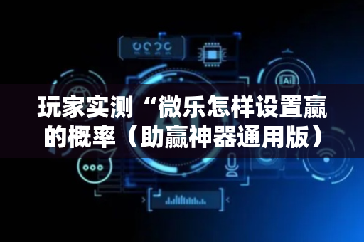 玩家实测“微乐怎样设置赢的概率（助赢神器通用版）