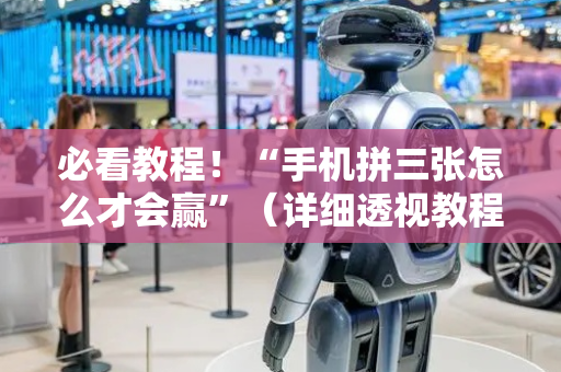 必看教程！“手机拼三张怎么才会赢”（详细透视教程）-哔哩哔哩