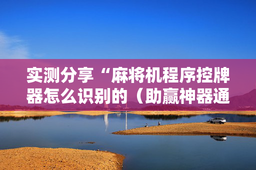 实测分享“麻将机程序控牌器怎么识别的（助赢神器通用版）
