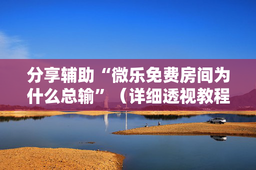 分享辅助“微乐免费房间为什么总输”（详细透视教程）-哔哩哔哩