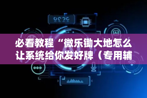 必看教程“微乐锄大地怎么让系统给你发好牌（专用辅牌神器免安装）