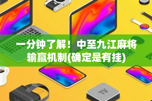 一分钟了解！中至九江麻将输赢机制(确定是有挂)
