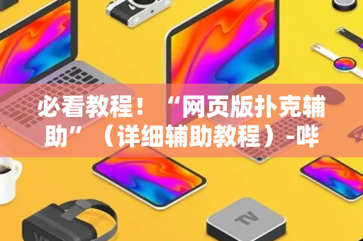 必看教程！“网页版扑克辅助”（详细辅助教程）-哔哩哔哩