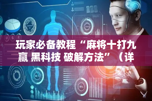 玩家必备教程“麻将十打九赢 黑科技 破解方法”（详细透视教程）-哔哩哔哩