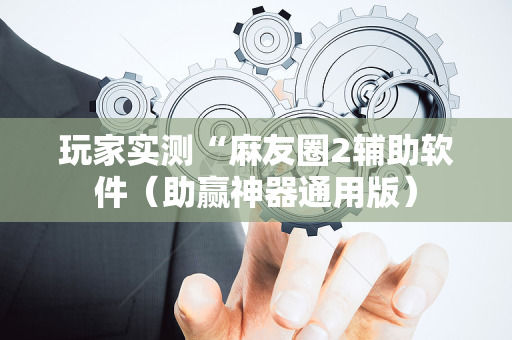 玩家实测“麻友圈2辅助软件（助赢神器通用版）
