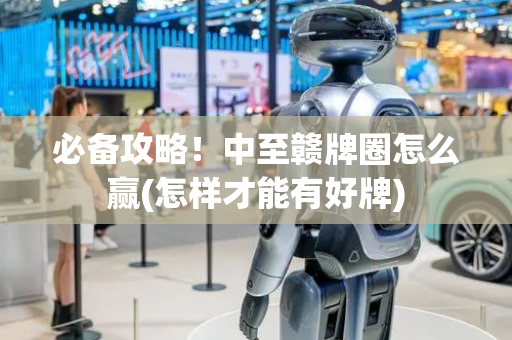 必备攻略！中至赣牌圈怎么赢(怎样才能有好牌)