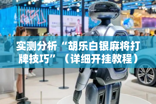 实测分析“胡乐白银麻将打牌技巧”（详细开挂教程）-哔哩哔哩