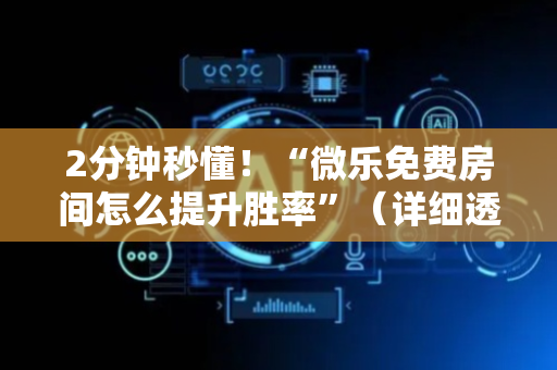 2分钟秒懂！“微乐免费房间怎么提升胜率”（详细透视教程）-哔哩哔哩