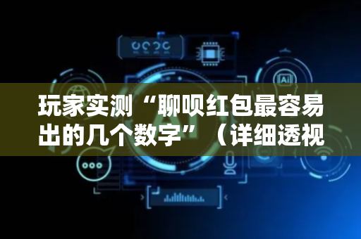 玩家实测“聊呗红包最容易出的几个数字”（详细透视教程）-哔哩哔哩