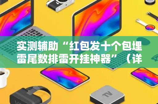 实测辅助“红包发十个包埋雷尾数排雷开挂神器”（详细透视教程）-哔哩哔哩