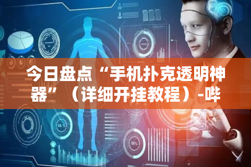 今日盘点“手机扑克透明神器”（详细开挂教程）-哔哩哔哩