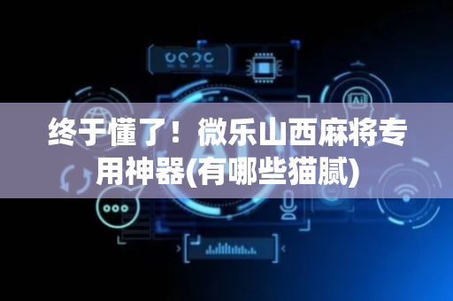终于懂了！微乐山西麻将专用神器(有哪些猫腻)