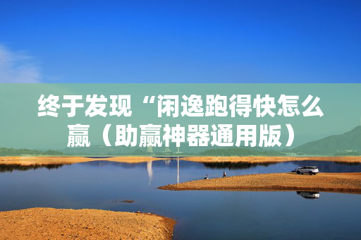 终于发现“闲逸跑得快怎么赢（助赢神器通用版）
