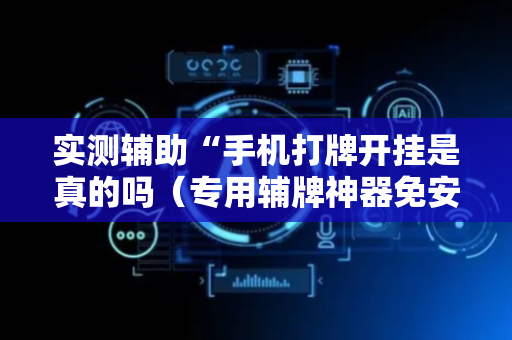 实测辅助“手机打牌开挂是真的吗（专用辅牌神器免安装）