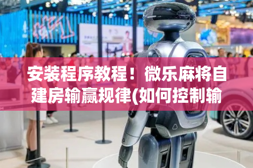 安装程序教程！微乐麻将自建房输赢规律(如何控制输赢)