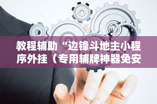 教程辅助“边锋斗地主小程序外挂（专用辅牌神器免安装）