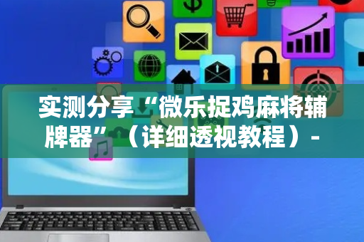 实测分享“微乐捉鸡麻将辅牌器”（详细透视教程）-哔哩哔哩