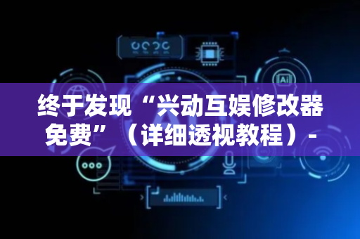 终于发现“兴动互娱修改器免费”（详细透视教程）-哔哩哔哩