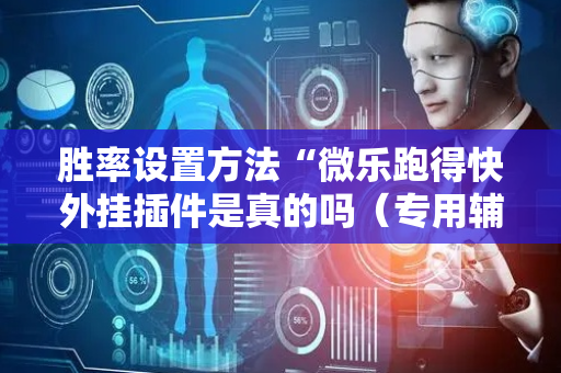 胜率设置方法“微乐跑得快外挂插件是真的吗（专用辅牌神器免安装）