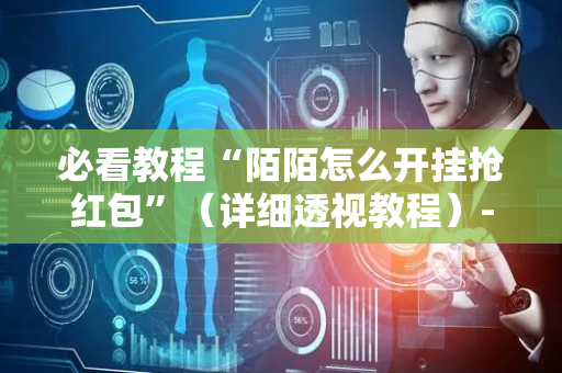 必看教程“陌陌怎么开挂抢红包”（详细透视教程）-哔哩哔哩