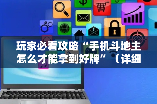 玩家必看攻略“手机斗地主怎么才能拿到好牌”（详细透视教程）-哔哩哔哩