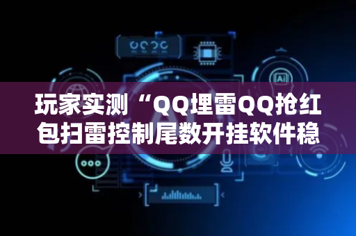 玩家实测“QQ埋雷QQ抢红包扫雷控制尾数开挂软件稳赢”（详细透视教程）-哔哩哔哩