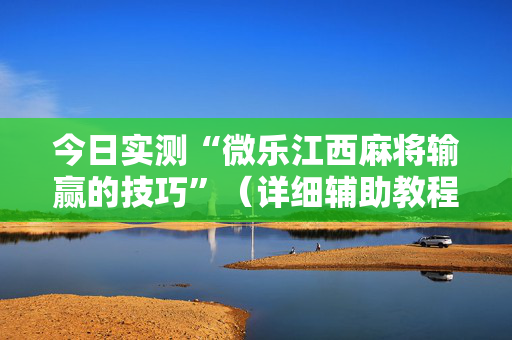 今日实测“微乐江西麻将输赢的技巧”（详细辅助教程）-哔哩哔哩