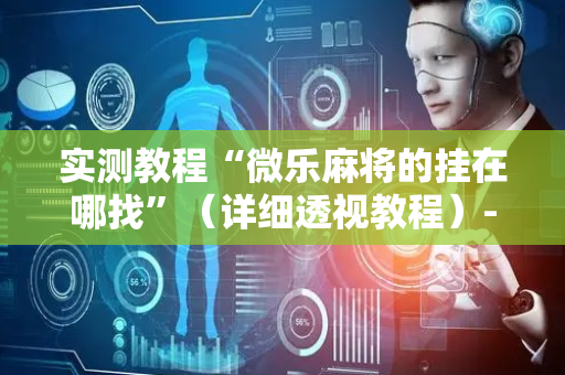 实测教程“微乐麻将的挂在哪找”（详细透视教程）-哔哩哔哩