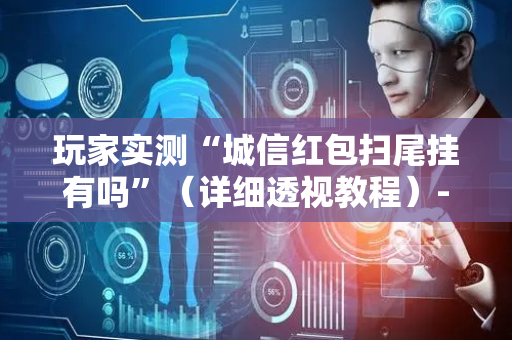 玩家实测“城信红包扫尾挂有吗”（详细透视教程）-哔哩哔哩