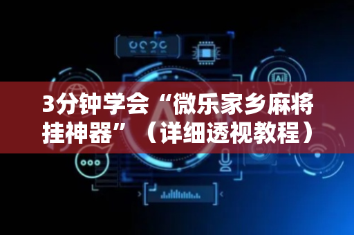 3分钟学会“微乐家乡麻将挂神器”（详细透视教程）-哔哩哔哩