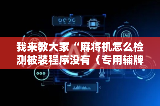 我来教大家“麻将机怎么检测被装程序没有（专用辅牌神器免安装）