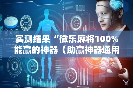 实测结果“微乐麻将100%能赢的神器（助赢神器通用版）