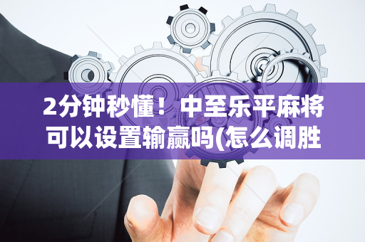 2分钟秒懂！中至乐平麻将可以设置输赢吗(怎么调胜率)
