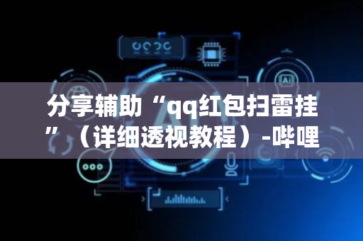 分享辅助“qq红包扫雷挂”（详细透视教程）-哔哩哔哩