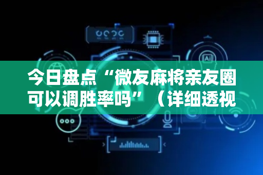 今日盘点“微友麻将亲友圈可以调胜率吗”（详细透视教程）-哔哩哔哩